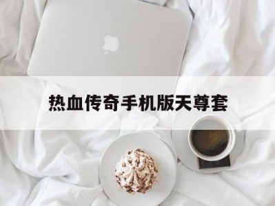 热血传奇手机版天尊套(热血传奇手游天尊头盔分解)