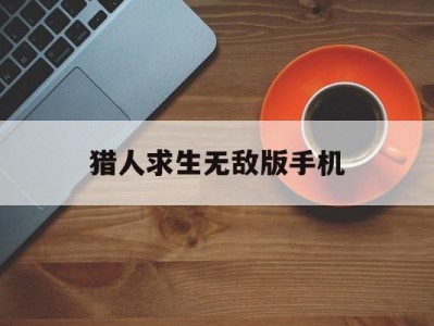 猎人求生无敌版手机(猎人求生中文无敌版耐久版)