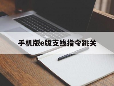 关于手机版e版支线指令跳关的信息