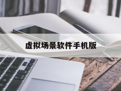 虚拟场景软件手机版(虚拟场景软件手机版下载)
