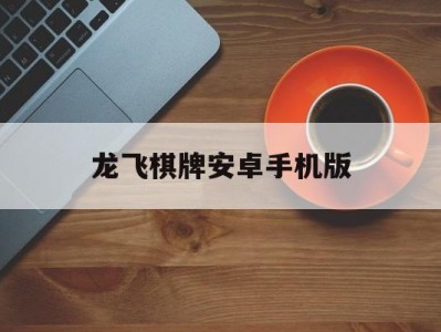龙飞棋牌安卓手机版(790游戏手机版下载)