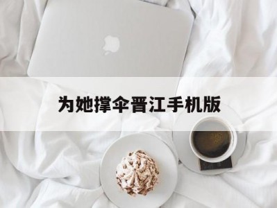 为她撑伞晋江手机版(为她撑伞晋江手机版在线阅读)