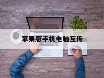 苹果版手机电脑互传(苹果手机电脑互传文件数据线)
