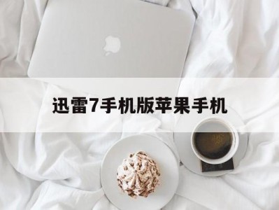 迅雷7手机版苹果手机(迅雷苹果手机版 ios2021)