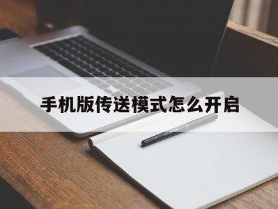 手机版传送模式怎么开启(手机版传送模式怎么开启不了)