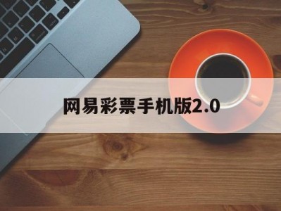 网易彩票手机版2.0(网易彩票手机版app老旧版)