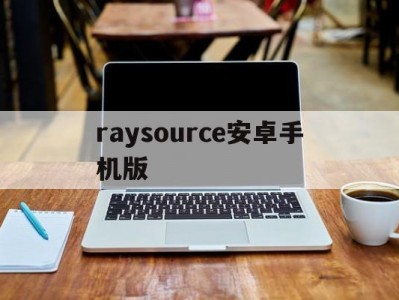 raysource安卓手机版(raysources手机能下载么)