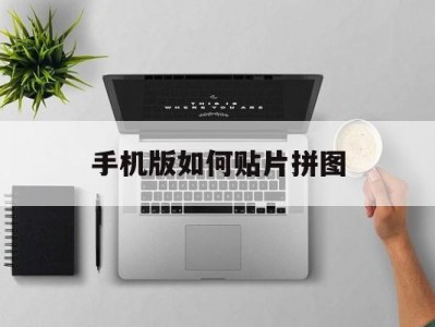手机版如何贴片拼图(手机相片怎样粘贴拼图)