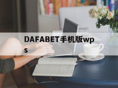 DAFABET手机版wps(dafabet黄金版手机登录)