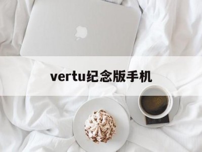vertu纪念版手机(vertu手机有收藏价值吗)