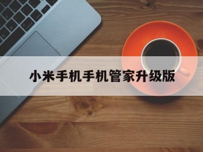 小米手机手机管家升级版(小米手机管家558更新)