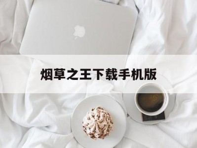 烟草之王下载手机版(烟草之王下载手机版苹果)