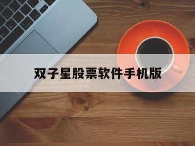 双子星股票软件手机版(双子星股票软件手机版官方下载)