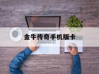 金牛传奇手机版卡(金牛传奇手游玩什么职业好)