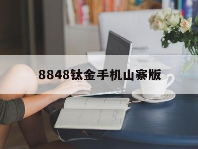 8848钛金手机山寨版(8848钛金手机怎么样用过的说说)