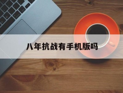 八年抗战有手机版吗(八年抗战1破解版手机版下载)
