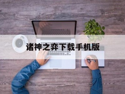 诸神之弈下载手机版(诸神之弈下载手机版免费)