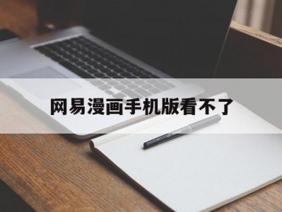 网易漫画手机版看不了(网易漫画手机版看不了书)