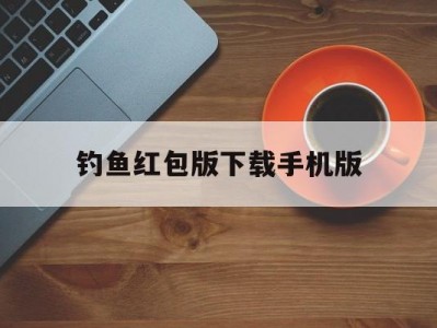 钓鱼红包版下载手机版(钓鱼游戏赚钱能领红包的游戏)