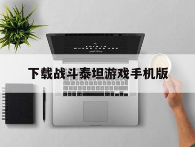 下载战斗泰坦游戏手机版(战斗泰坦手游官方下载2021)