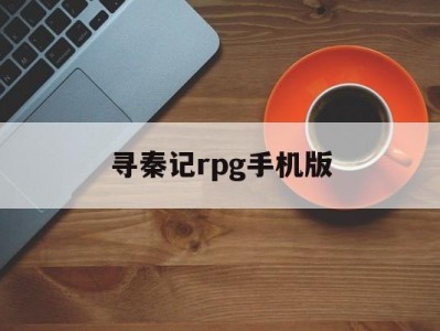 寻秦记rpg手机版(寻秦记单机版完美攻略)