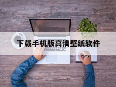 下载手机版高清壁纸软件(下载高清壁纸在哪个软件最好)