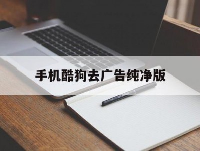 手机酷狗去广告纯净版(手机酷狗音乐去广告去升级版下载)