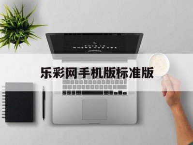 乐彩网手机版标准版(乐彩网17500电脑版首页下载)