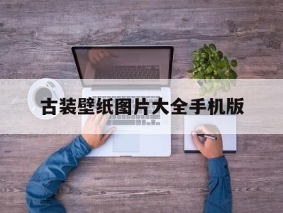 古装壁纸图片大全手机版(古装壁纸图片大全手机版高清)