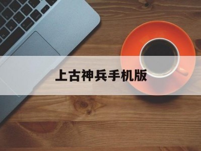 上古神兵手机版(上古神兵在线观看)