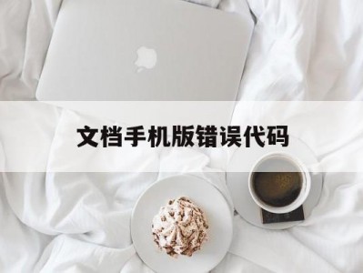 文档手机版错误代码(手机文件出现错误代码无法删除怎么办)