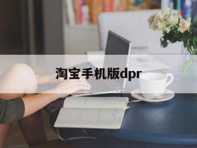 淘宝手机版dpr(淘宝手机版的回收站在哪里)