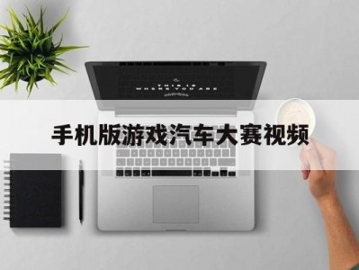 手机版游戏汽车大赛视频(手机版游戏汽车大赛视频教程)