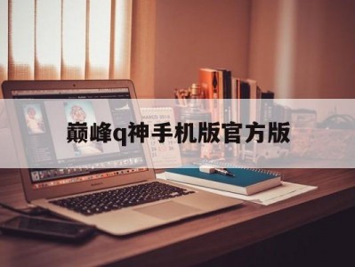 巅峰q神手机版官方版(巅峰q神官网2020最新版)