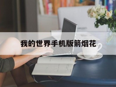 我的世界手机版箭烟花(我的世界手机版烟花火箭)