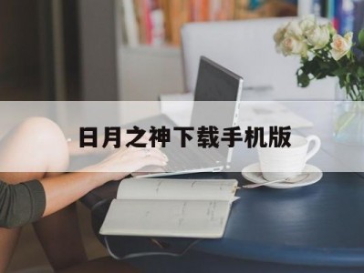 日月之神下载手机版(日月之神下载手机版最新版)