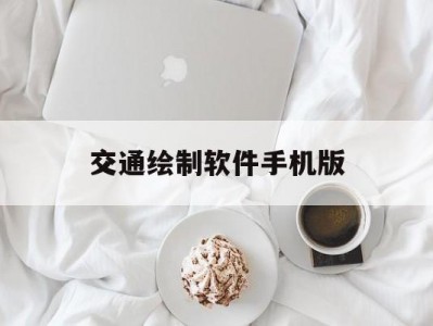 交通绘制软件手机版(交通绘制软件手机版下载)