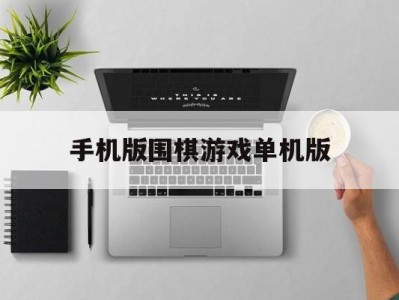手机版围棋游戏单机版(手机围棋单机最强安卓版下载)