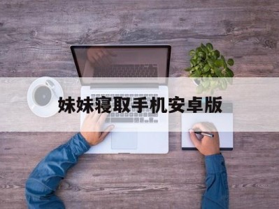妹妹寝取手机安卓版(妹同居生活2汉化下载安卓直装)