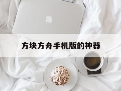 方块方舟手机版的神器(手机版方舟生存进化神器)