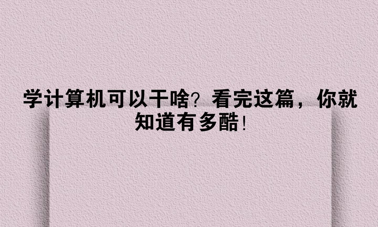 学计算机可以干啥？看完这篇，你就知道有多酷！