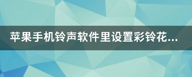 手机铃声的软件:苹果手机铃声软件里设置彩铃花钱吗？