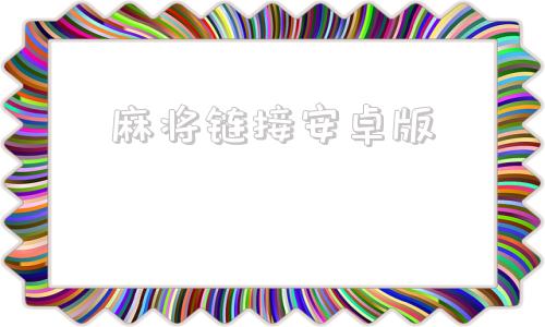 麻将链接安卓版微友麻将安卓下载链接怎么打开