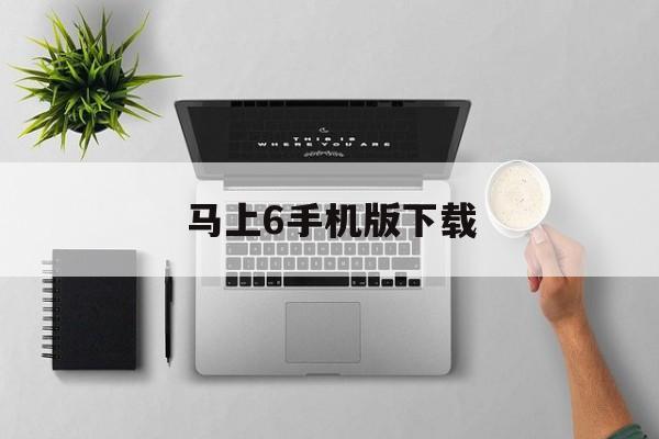 马上6手机版下载(马上6手机版怎么用)