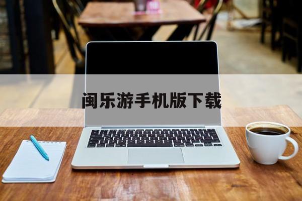 闽乐游手机版下载(闽乐餐饮管理有限公司)