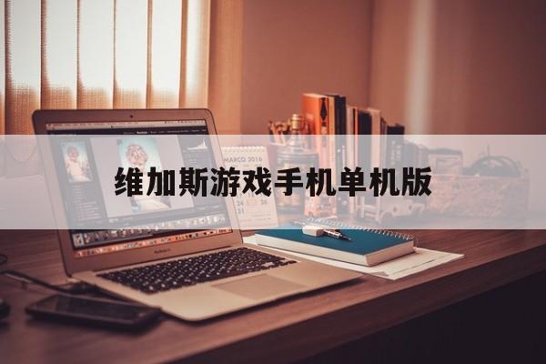 维加斯游戏手机单机版(维加斯游戏手机单机版破解)