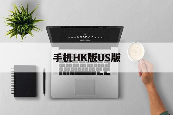 手机HK版US版(苹果手机hk版本us版区别)