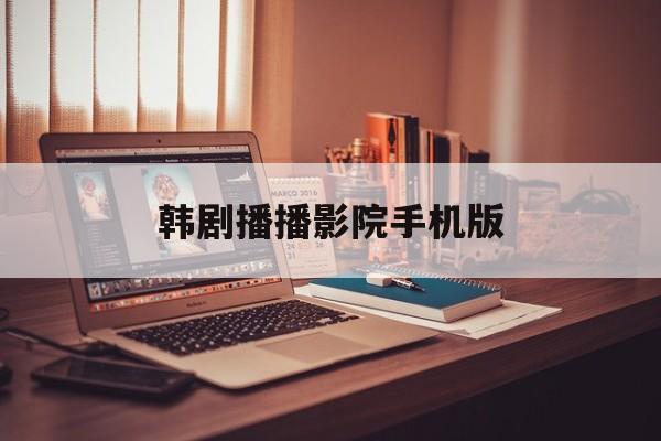 韩剧播播影院手机版(韩剧在线直播观看h9t)