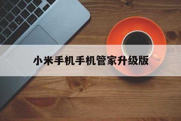 小米手机手机管家升级版(小米手机管家558更新)