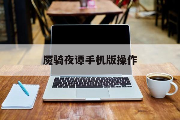 魇骑夜谭手机版操作(魇骑夜谭ナィトテール了)